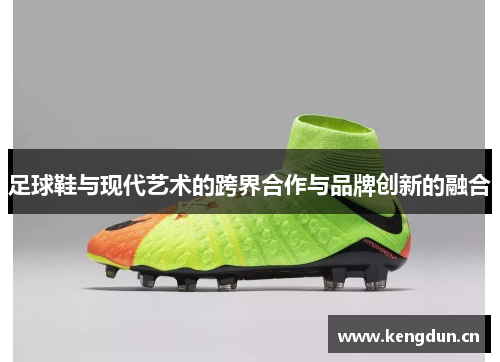 足球鞋与现代艺术的跨界合作与品牌创新的融合